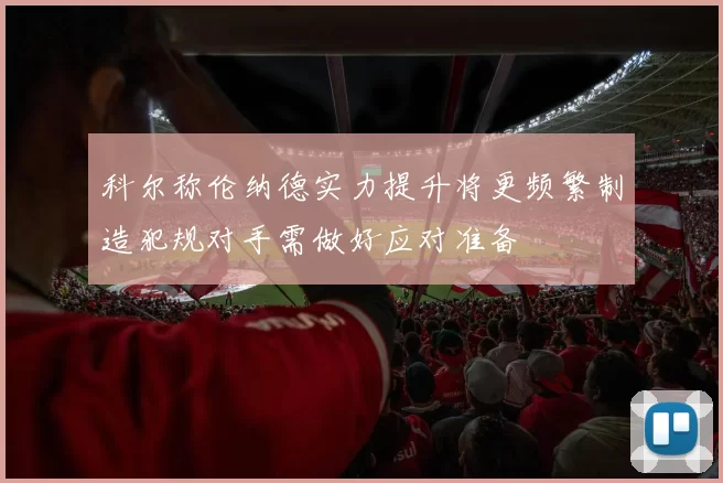 科尔称伦纳德实力提升将更频繁制造犯规对手需做好应对准备