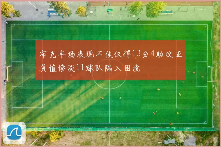 布克半场表现不佳仅得13分4助攻正负值惨淡11球队陷入困境