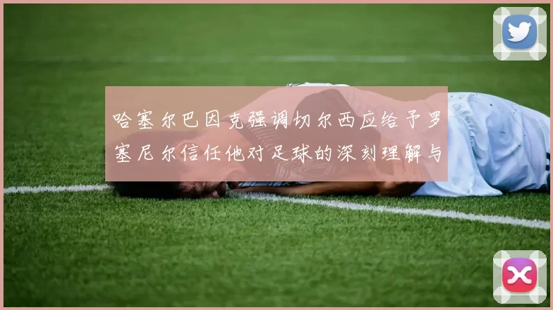 哈塞尔巴因克强调切尔西应给予罗塞尼尔信任他对足球的深刻理解与洞察