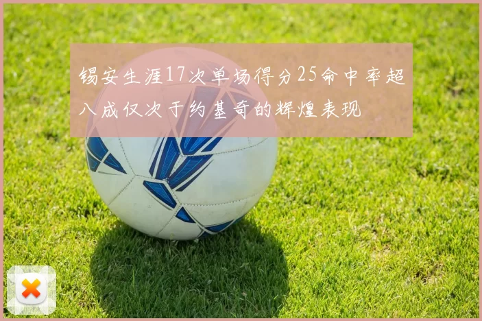 锡安生涯17次单场得分25命中率超八成仅次于约基奇的辉煌表现